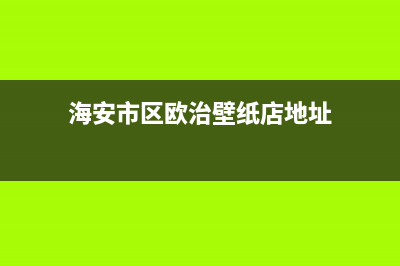 海安市区欧治壁挂炉客服电话(海安市区欧治壁纸店地址)