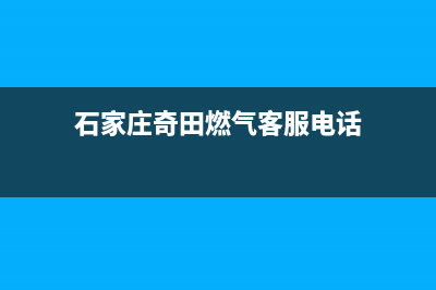 石家庄奇田燃气灶24小时服务热线电话2023已更新(400)(石家庄奇田燃气客服电话)