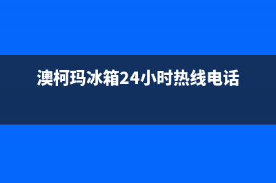 澳柯玛冰箱24小时服务热线电话已更新(400)(澳柯玛冰箱24小时热线电话)