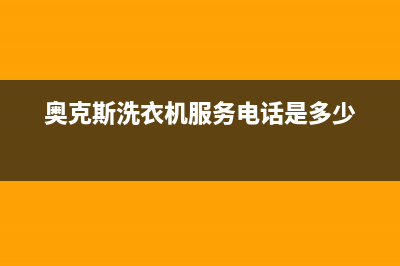 奥克斯洗衣机服务电话全国统一维修服务部(奥克斯洗衣机服务电话是多少)