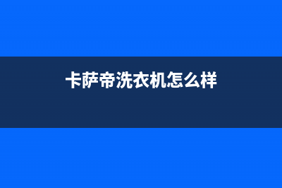 卡萨帝洗衣机400服务电话售后400维修预约电话(卡萨帝洗衣机怎么样)