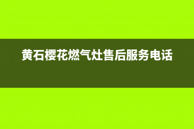 黄冈市区樱花燃气灶售后电话24小时(黄石樱花燃气灶售后服务电话)