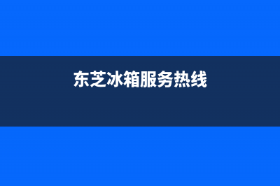 东芝冰箱400服务电话号码（厂家400）(东芝冰箱服务热线)