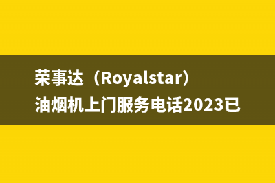 荣事达（Royalstar）油烟机上门服务电话2023已更新(2023/更新)