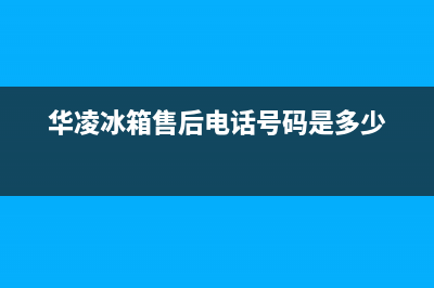 华凌冰箱服务24小时热线(400)(华凌冰箱售后电话号码是多少)