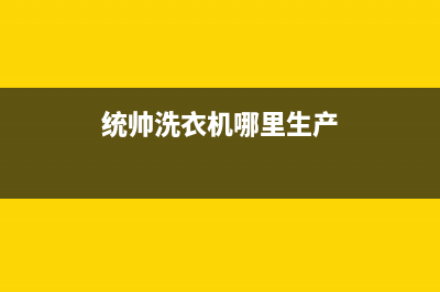 统帅洗衣机全国服务热线电话全国统一400服务24h在线(统帅洗衣机哪里生产)