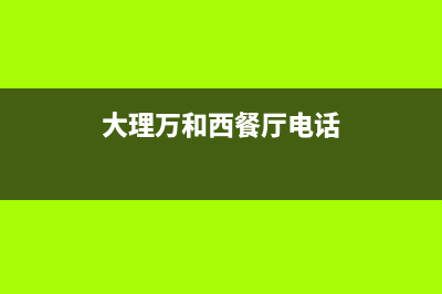 大理市区万和燃气灶24小时服务热线2023已更新(网点/电话)(大理万和西餐厅电话)