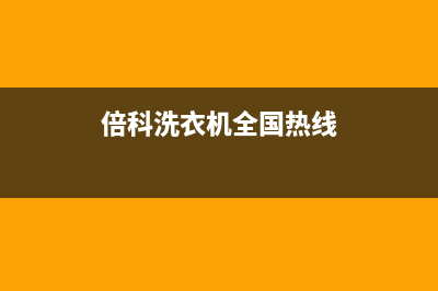 倍科洗衣机全国统一服务热线售后网点地址(倍科洗衣机全国热线)