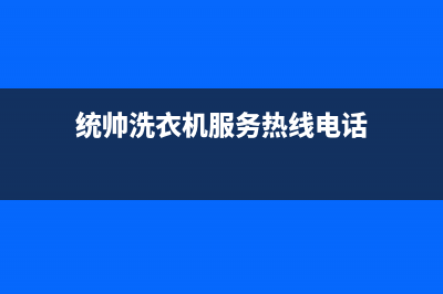 统帅洗衣机服务24小时热线售后服务网点24小时服务预约(统帅洗衣机服务热线电话)