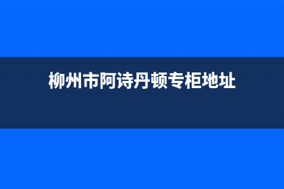 柳州市阿诗丹顿集成灶售后维修电话2023已更新[客服(柳州市阿诗丹顿专柜地址)