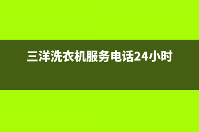 三洋洗衣机服务24小时热线全国统一厂家24小时咨询电话(三洋洗衣机服务电话24小时)