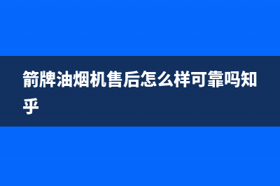 箭牌油烟机售后维修电话2023已更新(2023/更新)(箭牌油烟机售后怎么样可靠吗知乎)