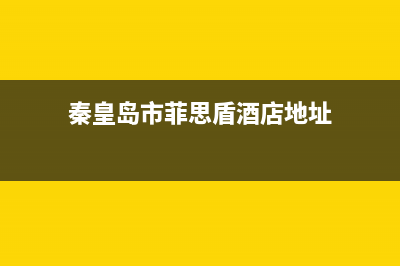 秦皇岛市菲思盾壁挂炉服务24小时热线(秦皇岛市菲思盾酒店地址)