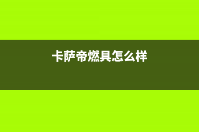 常州市卡萨帝燃气灶服务电话2023已更新（今日/资讯）(卡萨帝燃具怎么样)