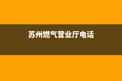 苏州市火王燃气灶售后服务电话2023已更新(2023/更新)(苏州燃气营业厅电话)