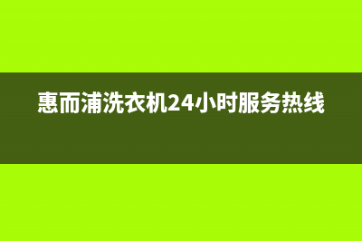 惠而浦洗衣机24小时服务咨询全国统一厂家24小时特约维修服务网点(惠而浦洗衣机24小时服务热线)