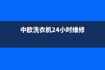 中欧洗衣机24小时人工服务全国统一厂家特约网点地址查询(中欧洗衣机24小时维修)