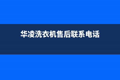 华凌洗衣机服务电话统一维修服务(华凌洗衣机售后联系电话)