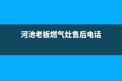 河池老板燃气灶售后服务电话(今日(河池老板燃气灶售后电话)