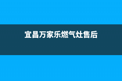 宜昌市万家乐灶具全国售后服务中心(宜昌万家乐燃气灶售后)