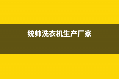 统帅洗衣机全国统一服务热线售后维修联系人(统帅洗衣机生产厂家)