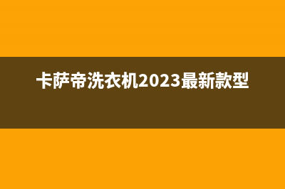 卡萨帝洗衣机24小时服务热线售后400厂家电话(卡萨帝洗衣机2023最新款型号)