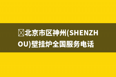 ﻿北京市区神州(SHENZHOU)壁挂炉全国服务电话