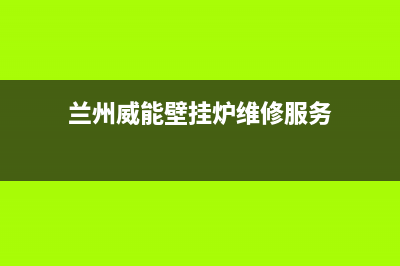 兰州市区威能壁挂炉售后服务热线(兰州威能壁挂炉维修服务)