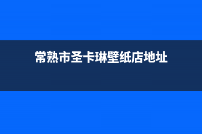 常熟市圣卡琳壁挂炉客服电话(常熟市圣卡琳壁纸店地址)