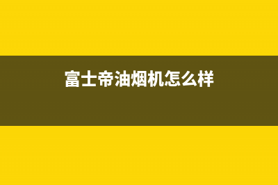 富士帝（FUJIOH）油烟机24小时服务电话2023已更新(网点/电话)(富士帝油烟机怎么样)