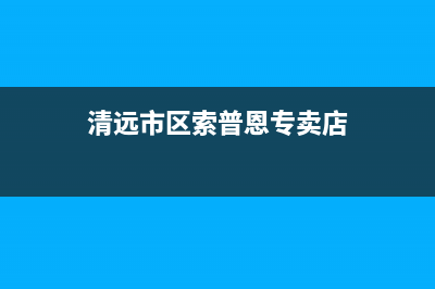 清远市区索普恩(SOOPOEN)壁挂炉24小时服务热线(清远市区索普恩专卖店)