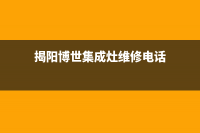 揭阳博世集成灶全国统一服务热线(揭阳博世集成灶维修电话)