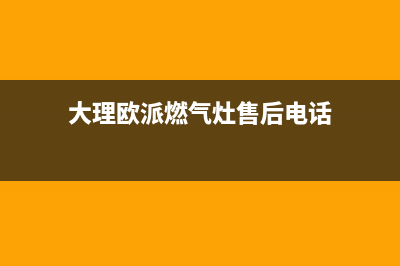 大理欧派燃气灶服务电话24小时2023已更新(全国联保)(大理欧派燃气灶售后电话)