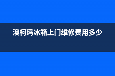 澳柯玛冰箱上门服务电话号码2023(已更新)(澳柯玛冰箱上门维修费用多少)