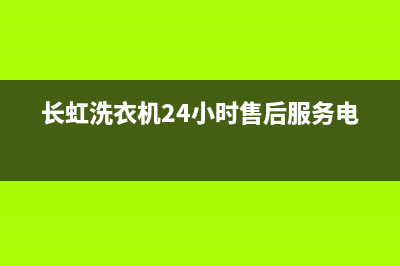 长虹洗衣机24小时服务咨询统一客服24小时(长虹洗衣机24小时售后服务电话)