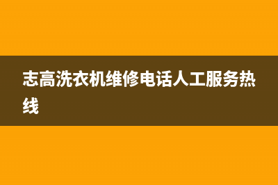 志高洗衣机维修24小时服务热线售后24小时维修电话(志高洗衣机维修电话人工服务热线)