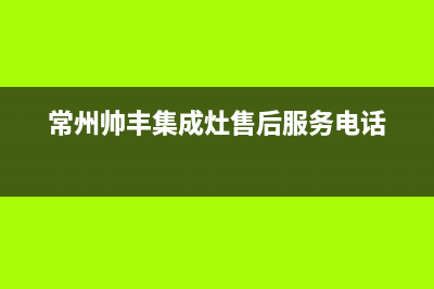 溧阳市区帅丰集成灶客服电话(今日(常州帅丰集成灶售后服务电话)