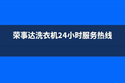 荣事达洗衣机24小时服务电话全国统一客服400服务预约(荣事达洗衣机24小时服务热线)