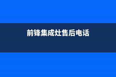 阳春市前锋集成灶售后维修电话已更新(前锋集成灶售后电话)