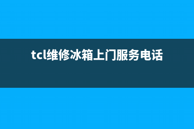 TCL冰箱维修全国24小时服务电话(网点/资讯)(tcl维修冰箱上门服务电话)