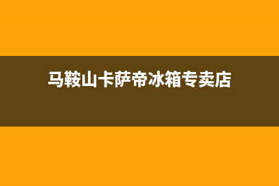 马鞍山卡萨帝(Casarte)壁挂炉售后服务热线(马鞍山卡萨帝冰箱专卖店)