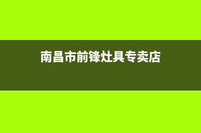 南昌市前锋灶具售后服务电话2023已更新(全国联保)(南昌市前锋灶具专卖店)