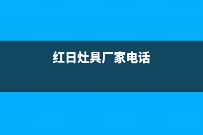 无锡市区红日灶具维修点地址(今日(红日灶具厂家电话)