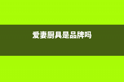 爱妻（AICHEN）油烟机24小时服务电话2023已更新(厂家/更新)(爱妻厨具是品牌吗)