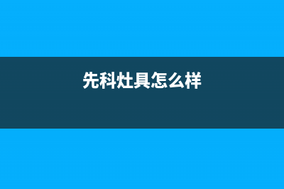 垦利先科灶具人工服务电话2023已更新(厂家/更新)(先科灶具怎么样)