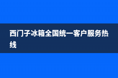 西门子冰箱全国24小时服务电话号码(2023更新)(西门子冰箱全国统一客户服务热线)