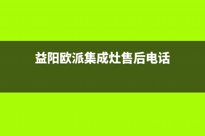 益阳欧派集成灶售后电话24小时2023已更新(2023/更新)(益阳欧派集成灶售后电话)