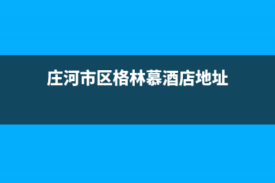 庄河市区格林慕铂壁挂炉维修24h在线客服报修(庄河市区格林慕酒店地址)