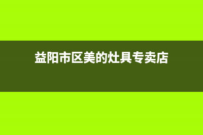 益阳市区美的灶具售后24h维修专线2023已更新(全国联保)(益阳市区美的灶具专卖店)