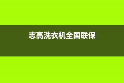 志高洗衣机全国服务热线售后24小时联保服务(志高洗衣机全国联保)